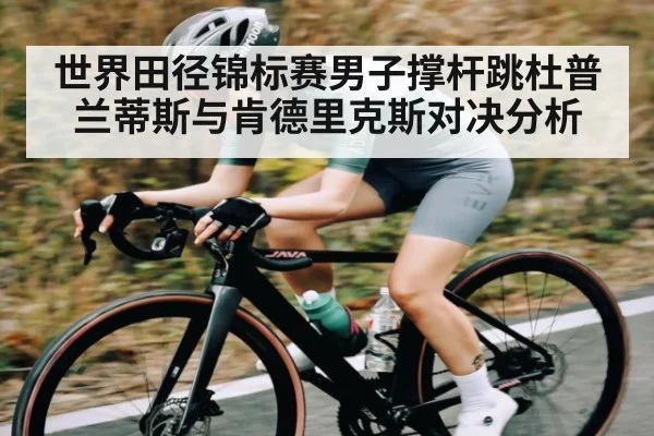 世界田径锦标赛男子撑杆跳杜普兰蒂斯与肯德里克斯对决分析