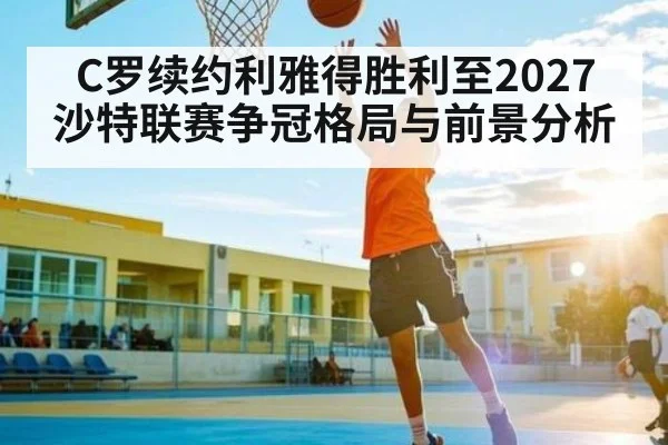 C罗续约利雅得胜利至2027 沙特联赛争冠格局与前景分析